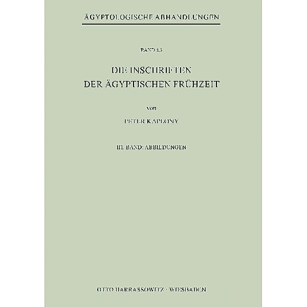 Ägyptologische Abhandlungen / 8,3 / Die Inschriften der Ägyptischen Frühzeit, Peter Kaplony