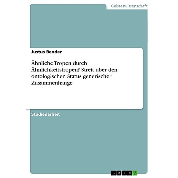 Ähnliche Tropen durch Ähnlichkeitstropen? Streit über den ontologischen Status generischer Zusammenhänge, Justus Bender