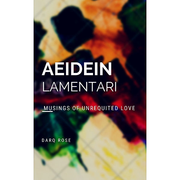 Aeidein Lamentari | Musings of Unrequited Love, Darq Rose