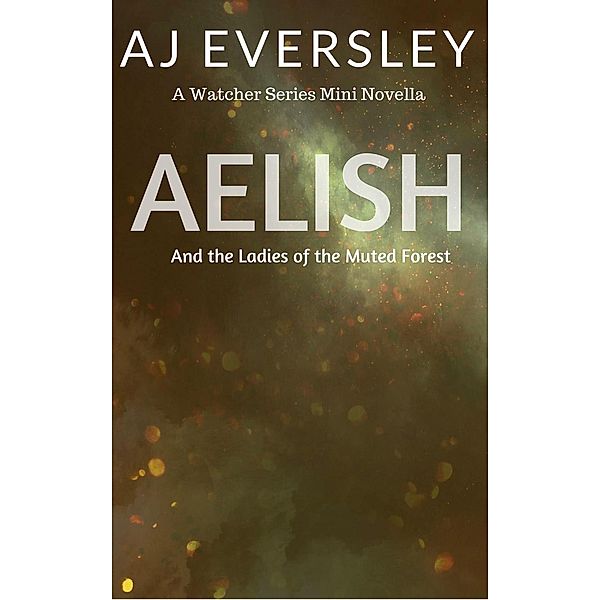 Aelish & The Ladies of the Muted Forest: A Watcher Series Mini Novella (The Watcher Series), Aj Eversley