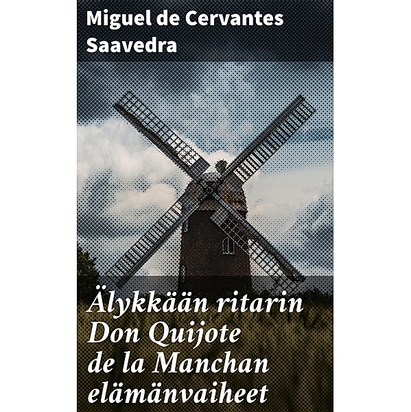 Älykkään ritarin Don Quijote de la Manchan elämänvaiheet, Miguel de Cervantes Saavedra