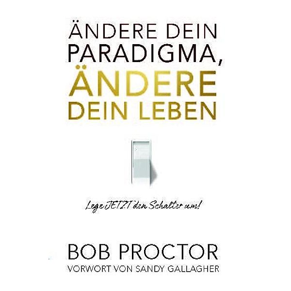 Ändere dein Paradigma, Ändere dein Leben, Bob Proctor