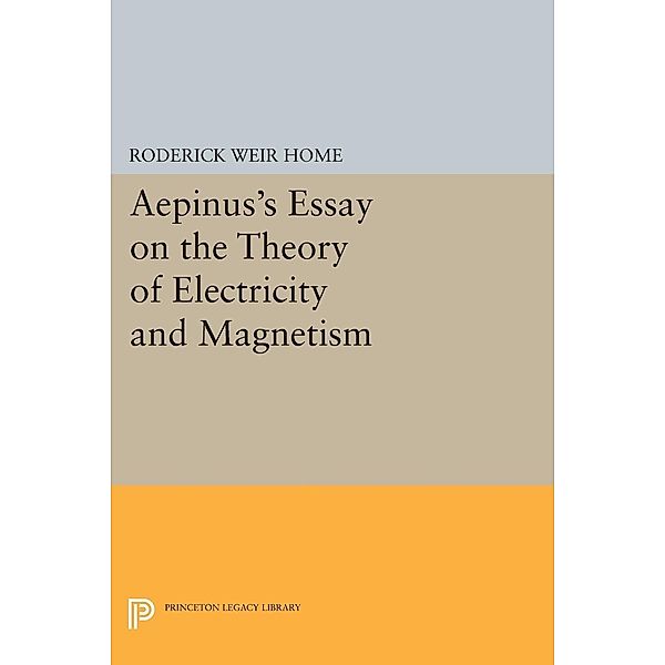 Aepinus's Essay on the Theory of Electricity and Magnetism / Princeton Legacy Library Bd.1528, Roderick Weir Home