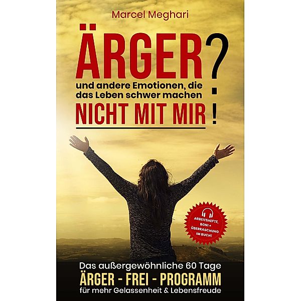 ÄRGER & andere Emotionen, die das Leben schwer machen? NICHT mit MIR! / Lebenshilfe, die tatsächlich funktioniert! Bd.1, Marcel Meghari