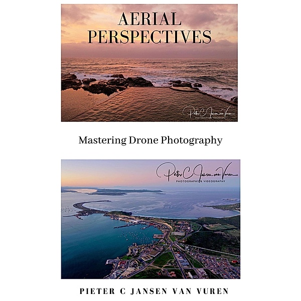 Aerial Perspectives - Mastering Drone Photography, Pieter C Jansen van Vuren