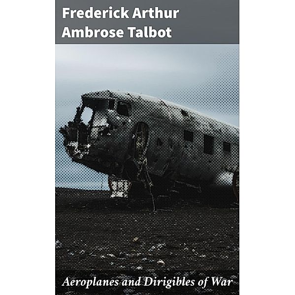 Aeroplanes and Dirigibles of War, Frederick Arthur Ambrose Talbot