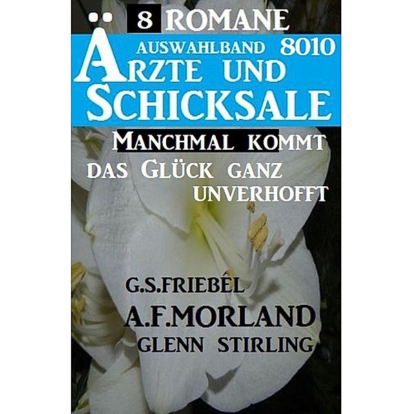 Ärzte und Schicksale Auswahlband 8010 - 8 Romane: Manchmal kommt das Glück ganz unverhofft, A. F. Morland, Glenn Stirling, G. S. Friebel