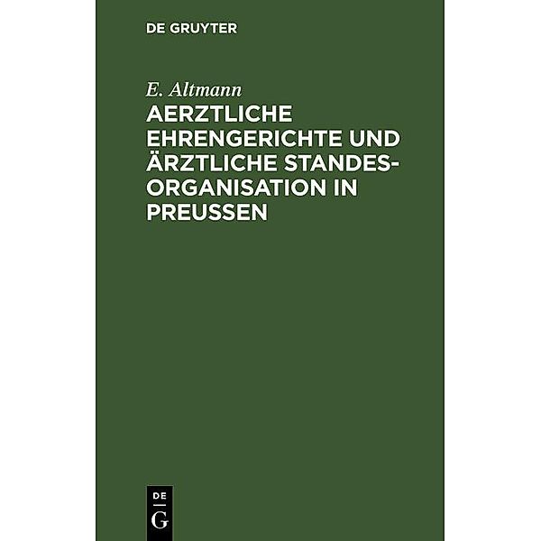 Aerztliche Ehrengerichte und ärztliche Standesorganisation in Preußen, E. Altmann