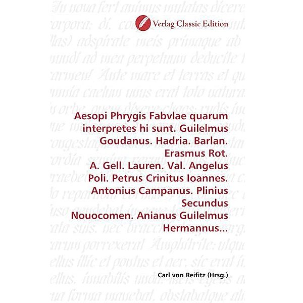 Aesopi Phrygis Fabvlae quarum interpretes hi sunt. Guilelmus Goudanus. Hadria. Barlan. Erasmus Rot. A. Gell. Lauren. Val. Angelus Poli. Petrus Crinitus Ioannes. Antonius Campanus. Plinius Secundus Nouocomen. Anianus Guilelmus Hermannus...