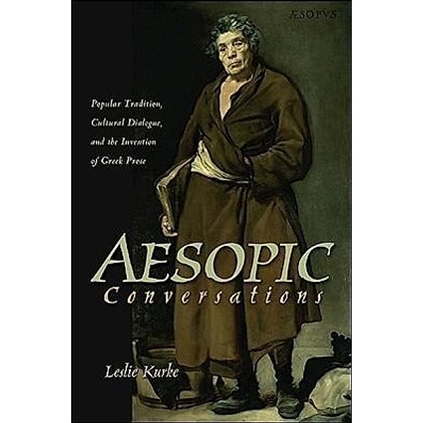 Aesopic Conversations: Popular Tradition, Cultural Dialogue, and the Invention of Greek Prose, Leslie Kurke