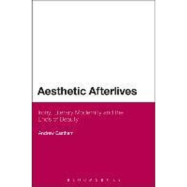 Aesthetic Afterlives: Irony, Literary Modernity and the Ends of Beauty, Andrew Eastham