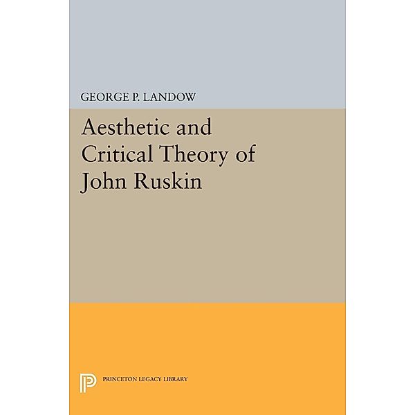 Aesthetic and Critical Theory of John Ruskin / Princeton Legacy Library Bd.1359, George P. Landow