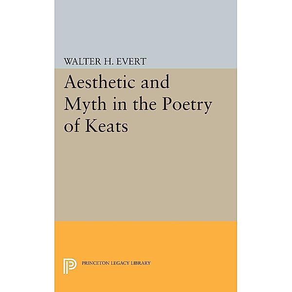 Aesthetic and Myth in the Poetry of Keats / Princeton Legacy Library Bd.1905, Walter H. Evert