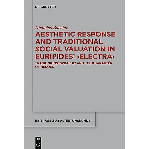 Aesthetic Response and Traditional Social Valuation in Euripides' >Electra< / Beiträge zur Altertumskunde Bd.379, Nicholas Baechle