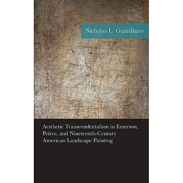 Aesthetic Transcendentalism in Emerson, Peirce, and Nineteenth-Century American Landscape Painting / American Philosophy Series, Nicholas Guardiano