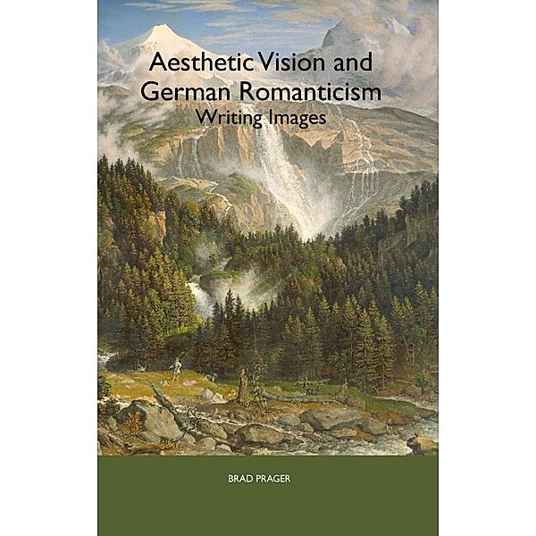 Aesthetic Vision and German Romanticism / Studies in German Literature Linguistics and Culture Bd.1, Brad Prager