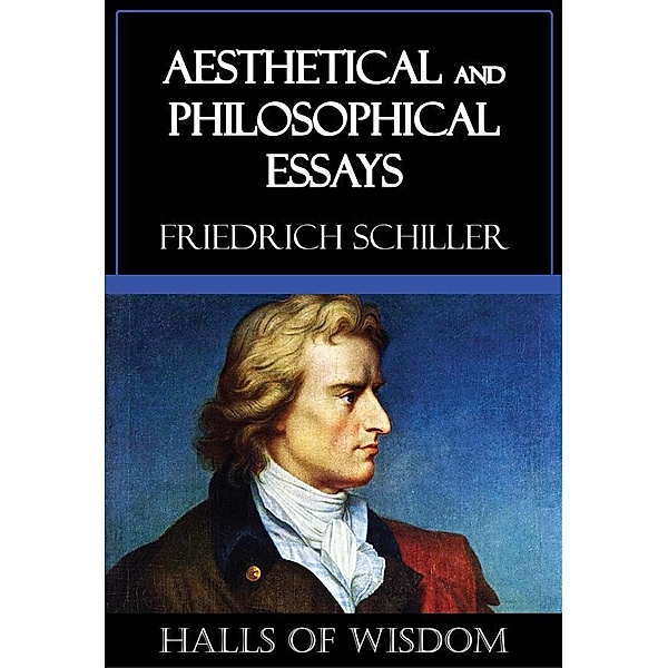 Aesthetical and Philosophical Essays [Halls of Wisdom], Friedrich Schiller