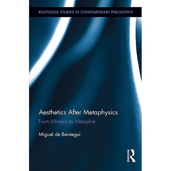 Aesthetics After Metaphysics / Routledge Studies in Contemporary Philosophy, Miguel Beistegui
