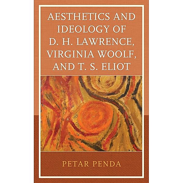 Aesthetics and Ideology of D. H. Lawrence, Virginia Woolf, and T. S. Eliot, Petar Penda