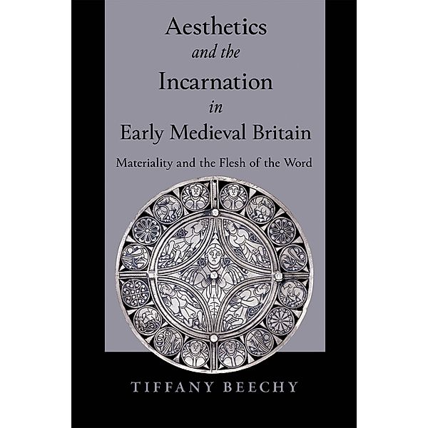 Aesthetics and the Incarnation in Early Medieval Britain, Tiffany Beechy