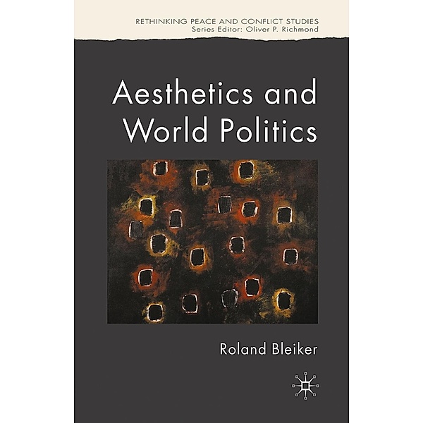 Aesthetics and World Politics / Rethinking Peace and Conflict Studies, R. Bleiker