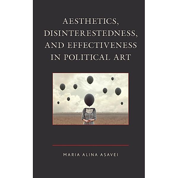 Aesthetics, Disinterestedness, and Effectiveness in Political Art, Maria Alina Asavei