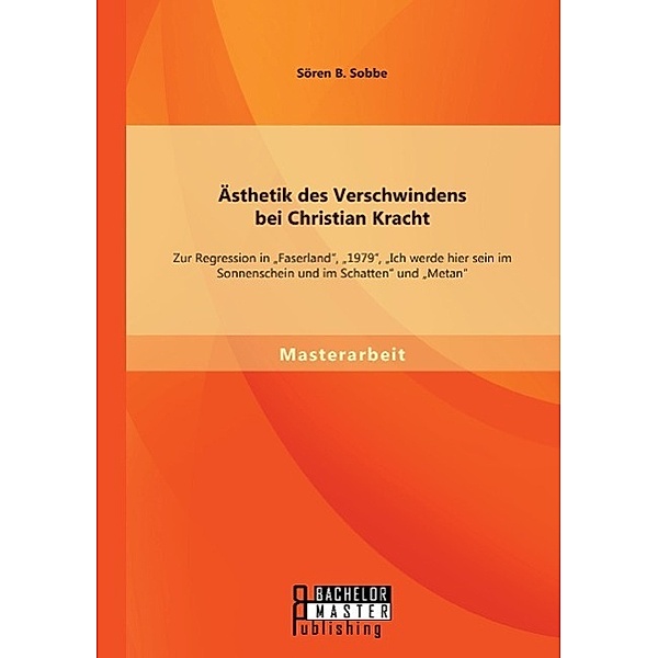 Ästhetik des Verschwindens bei Christian Kracht: Zur Regression in Faserland, 1979, Ich werde hier sein im Sonnensc, Sören B. Sobbe