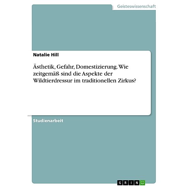 Ästhetik, Gefahr, Domestizierung. Wie zeitgemäss sind die Aspekte der Wildtierdressur im traditionellen Zirkus?, Natalie Hill