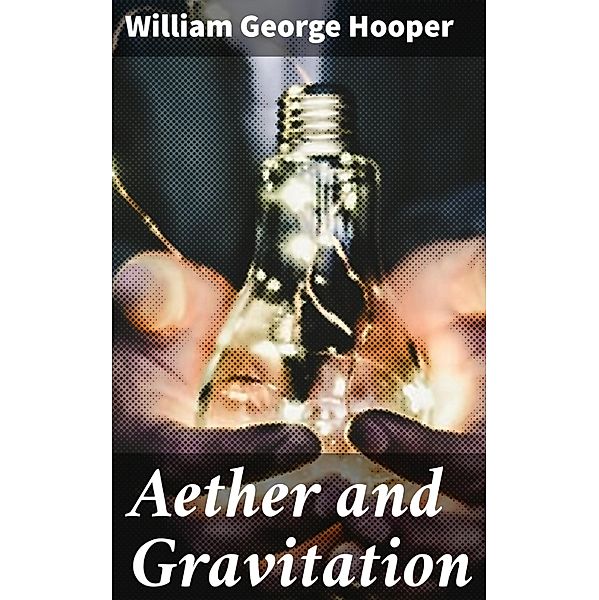 Aether and Gravitation, William George Hooper