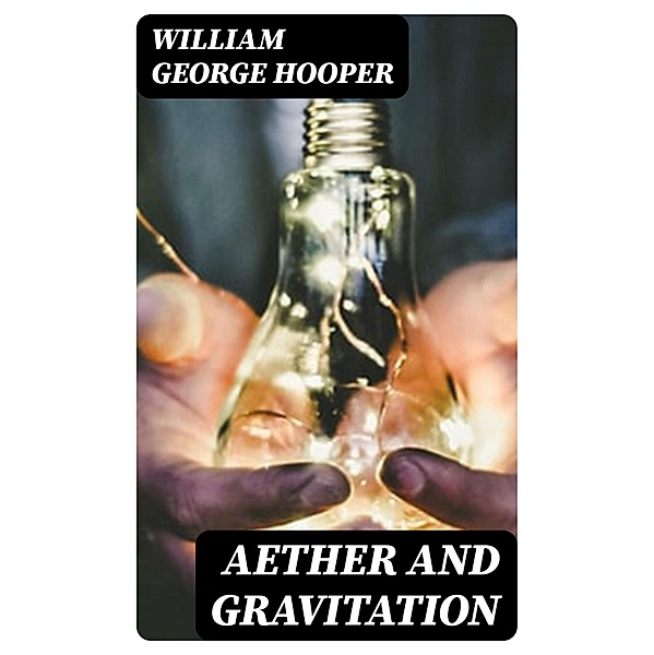 Aether and Gravitation, William George Hooper
