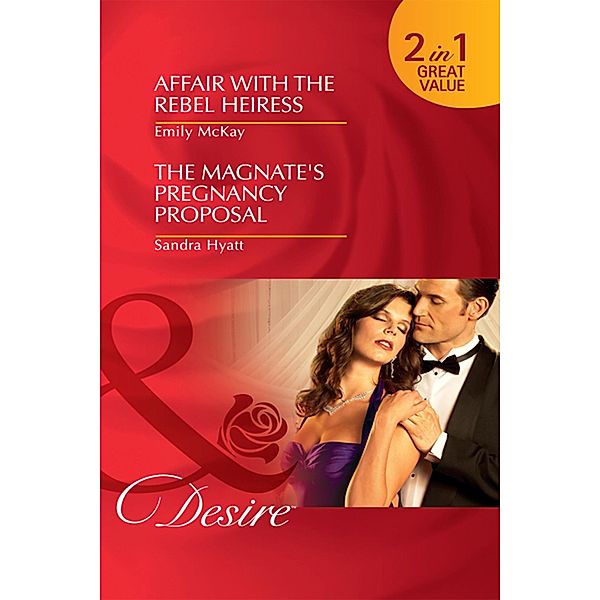 Affair with the Rebel Heiress / The Magnate's Pregnancy Proposal: Affair with the Rebel Heiress / The Magnate's Pregnancy Proposal (Mills & Boon Desire) / Mills & Boon Desire, Emily McKay, Sandra Hyatt