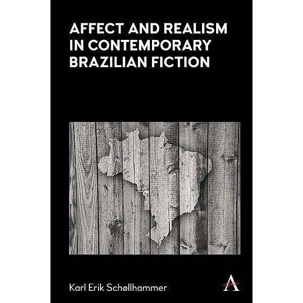 Affect and Realism in Contemporary Brazilian Fiction / Anthem Brazilian Studies, Karl Erik Schollhammer