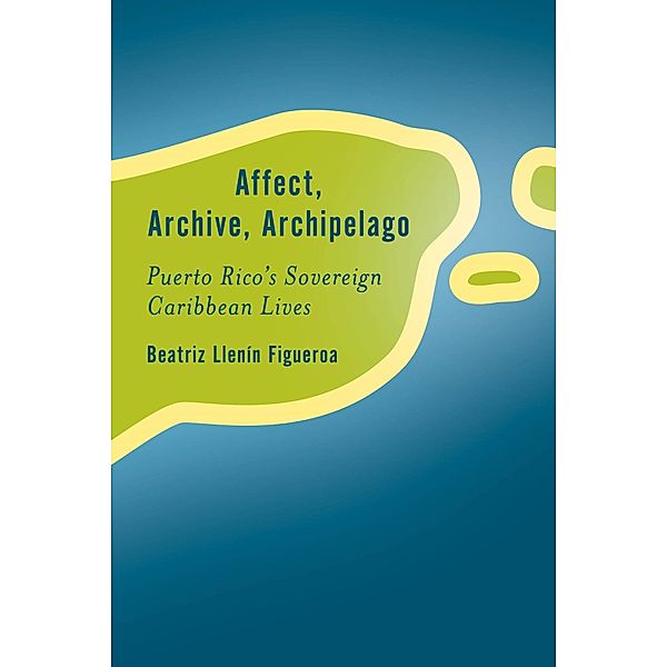 Affect, Archive, Archipelago / Rethinking the Island, Beatriz Llenín-Figueroa