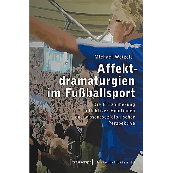 Affektdramaturgien im Fußballsport / Materialitäten Bd.29, Michael Wetzels