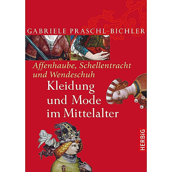 Affenhaube, Schellentracht und Wendeschuh. Kleidung und Mode im Mittelalter, Gabriele Praschl-Bichler