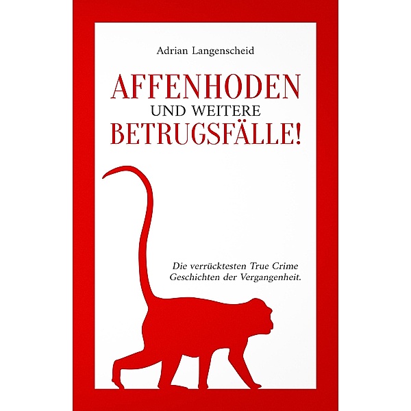Affenhoden und weitere Betrugsfälle! / True Crime International Bd.11, Adrian Langenscheid, Caja Berg, Benjamin Rickert