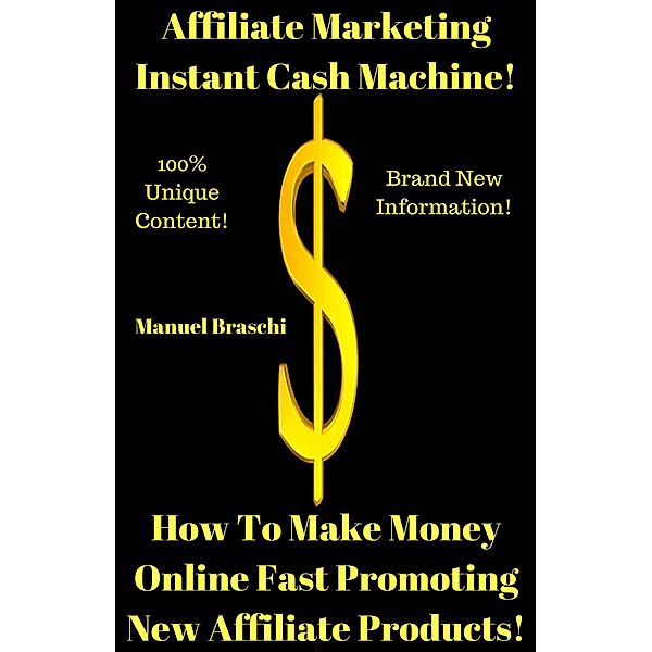 Affiliate Marketing Instant Cash Machine - How To Make Money Online Fast Promoting New Affiliate Products!, Manuel Braschi