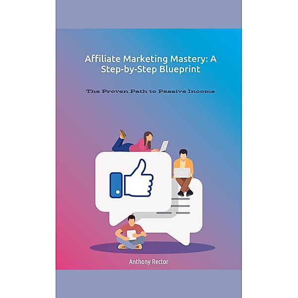Affiliate Marketing Mastery a Step by Step Blueprint (Blueprint Mindset, #1) / Blueprint Mindset, Anthony Rector