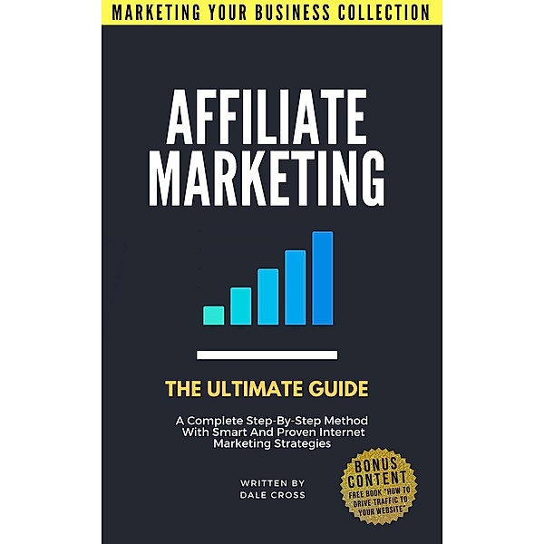 Affiliate Marketing: The Ultimate Guide (MARKETING YOUR BUSINESS COLLECTION), Dale Cross