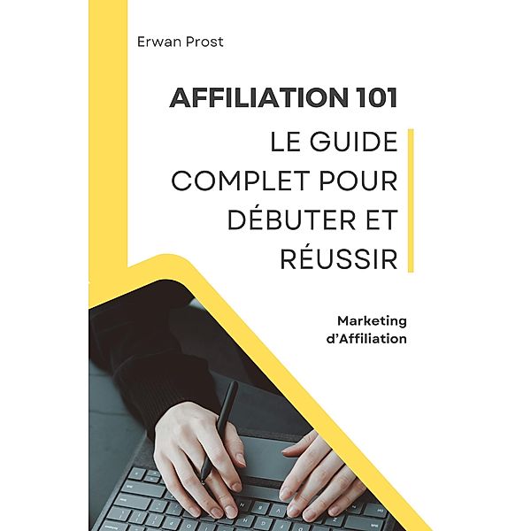 Affiliation 101 : Le Guide Complet pour Débuter et Réussir (Business) / Business, Erwan Prost