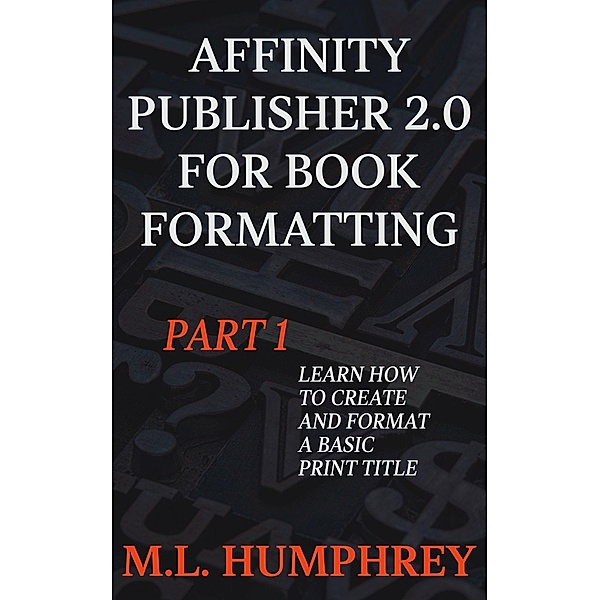 Affinity Publisher 2.0 for Book Formatting Part 1 (Affinity Publisher 2.0 for Self-Publishing, #1) / Affinity Publisher 2.0 for Self-Publishing, M. L. Humphrey