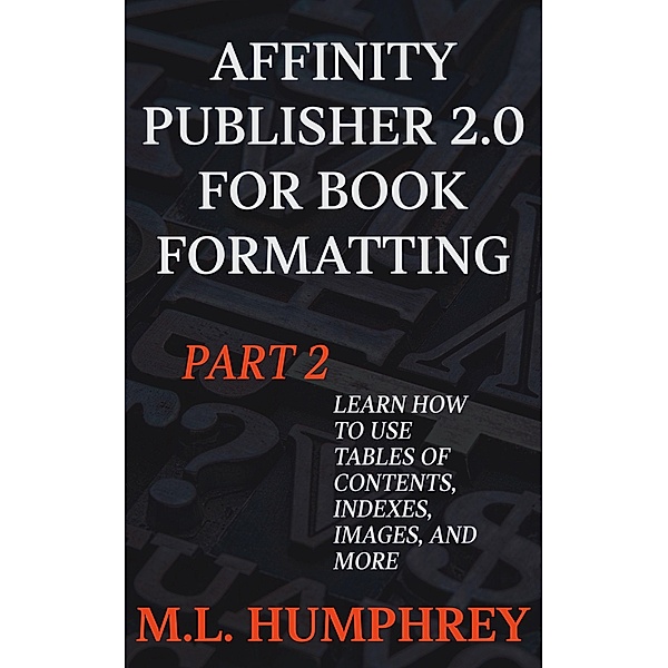 Affinity Publisher 2.0 for Book Formatting Part 2 (Affinity Publisher 2.0 for Self-Publishing, #2) / Affinity Publisher 2.0 for Self-Publishing, M. L. Humphrey