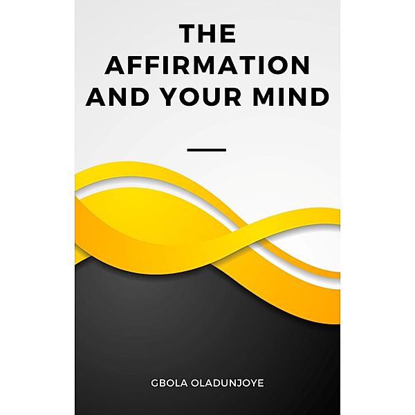 AFFIRMATION AND YOUR MIND, Gbola Oladunjoye