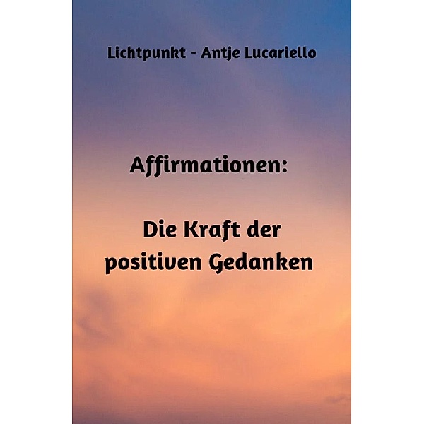 Affirmationen: Die Kraft der positiven Gedanken, Antje Lucariello