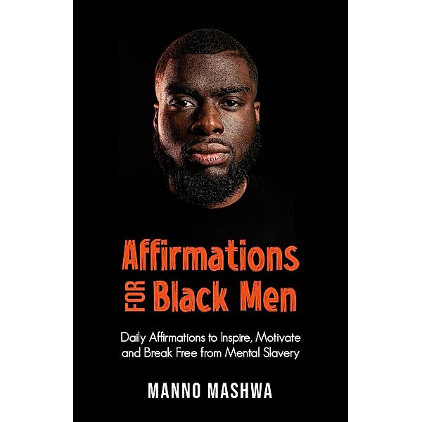 Affirmations for Black Men: Daily Affirmations to Inspire, Motivate and Break Free from Mental Slavery, Manno Mashwa