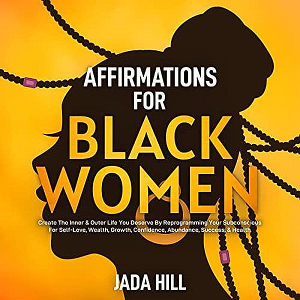 Affirmations For Black Women: Create The Inner & Outer Life You Deserve By Reprogramming Your Subconscious For Self-Love, Wealth, Growth, Confidence, Abundance, Success, & Health, David Sprittles, Jada Hill