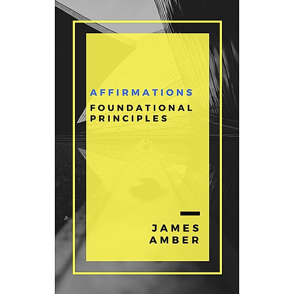 Affirmations: Foundational Principles, James Amber