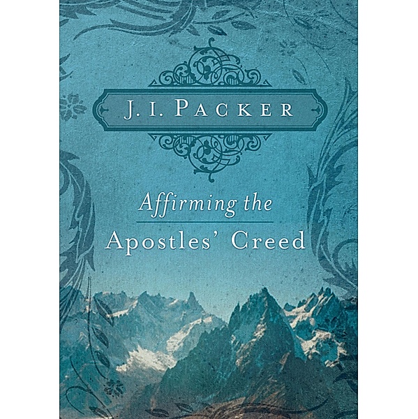 Affirming the Apostles' Creed, J. I. Packer