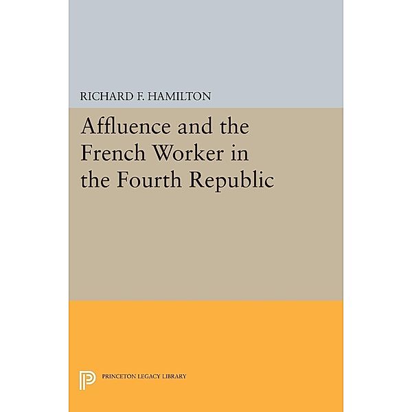 Affluence and the French Worker in the Fourth Republic / Center for International Studies, Princeton University, Richard F. Hamilton