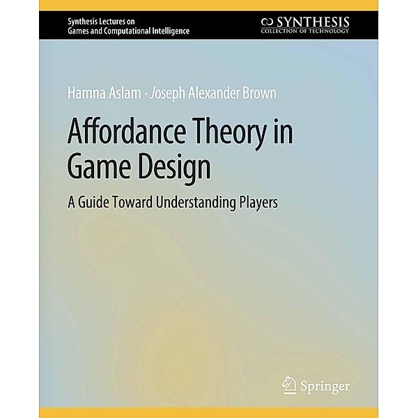 Affordance Theory in Game Design / Synthesis Lectures on Games and Computational Intelligence, Hamna Aslam, Joseph Alexander Brown